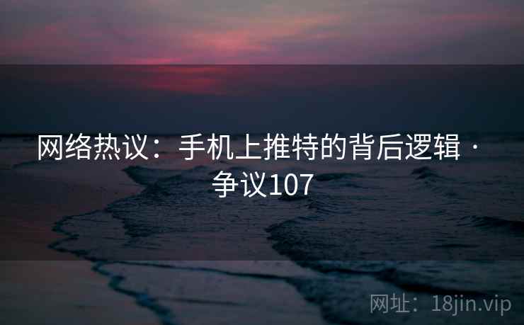 网络热议：手机上推特的背后逻辑 · 争议107