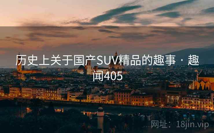 历史上关于国产SUV精品的趣事 · 趣闻405  第1张
