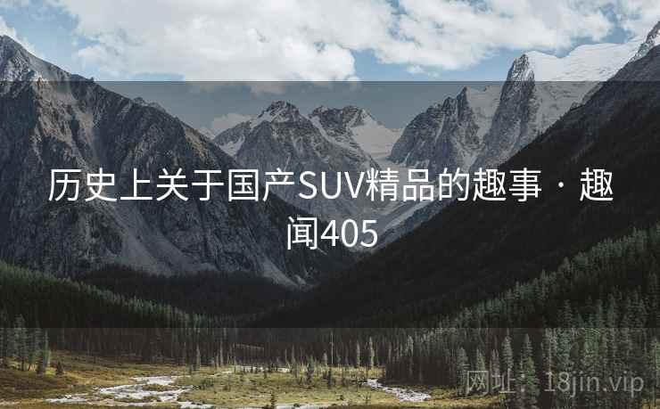 历史上关于国产SUV精品的趣事 · 趣闻405  第2张