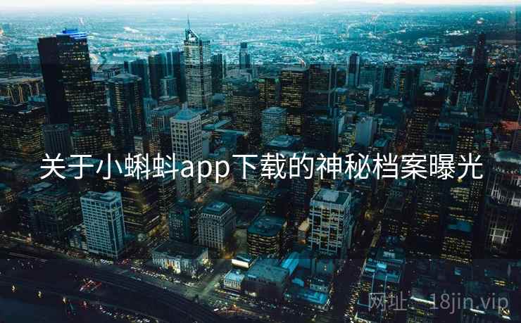 关于小蝌蚪app下载的神秘档案曝光