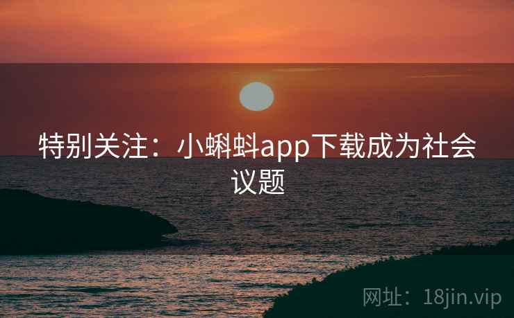 特别关注:小蝌蚪app下载成为社会议题