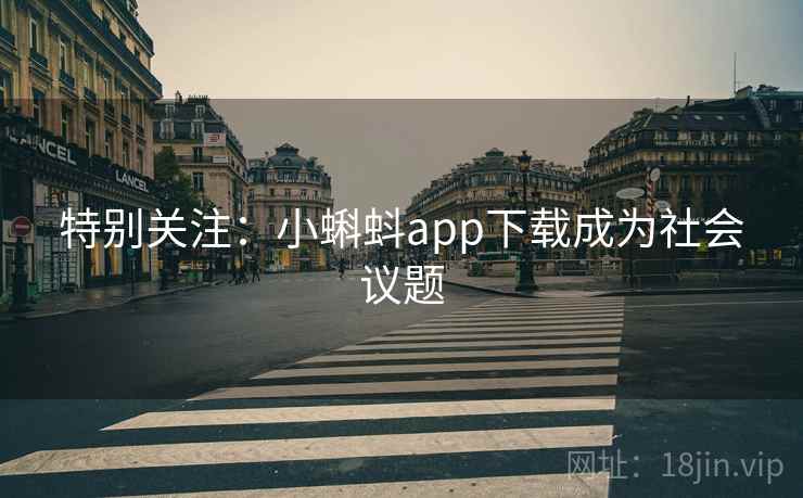 特别关注:小蝌蚪app下载成为社会议题