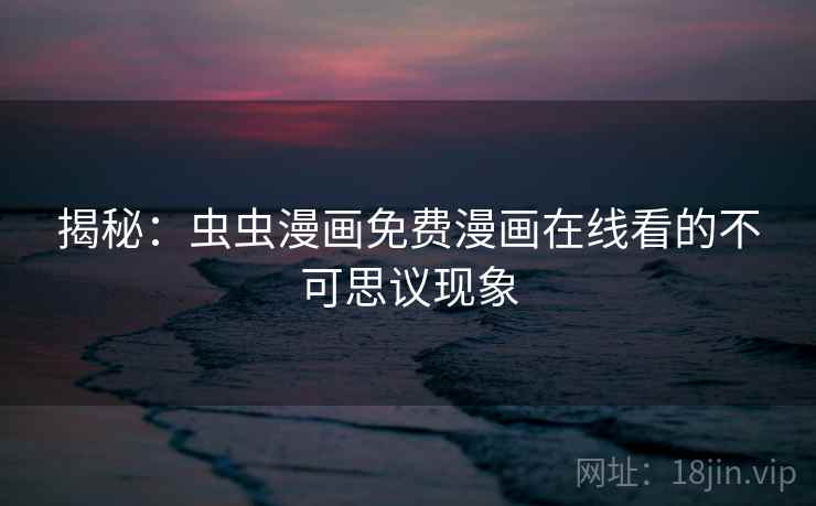 揭秘：虫虫漫画免费漫画在线看的不可思议现象