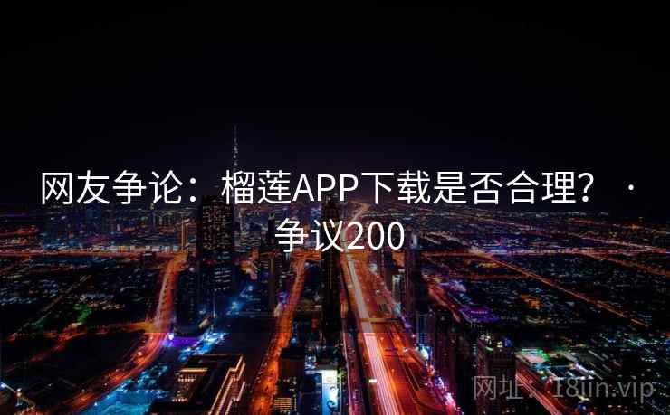 网友争论:榴莲APP下载是否合理? · 争议200