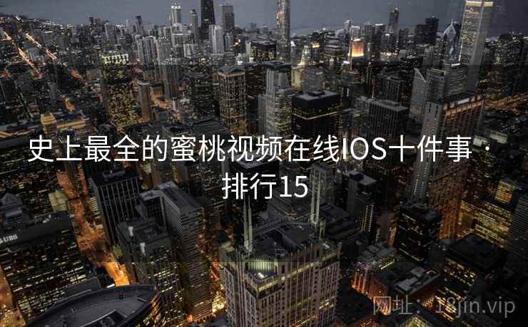 史上最全的蜜桃视频在线IOS十件事 · 排行15