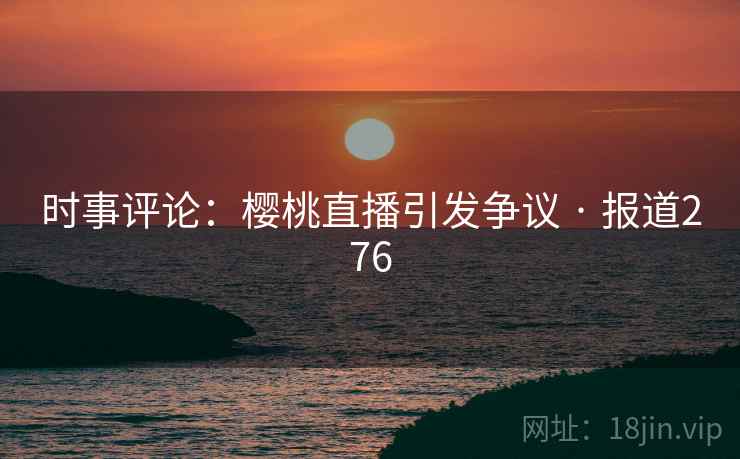 时事评论：樱桃直播引发争议 · 报道276