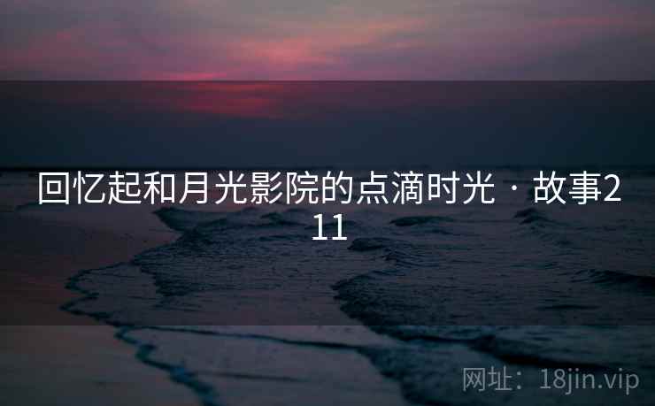 回忆起和月光影院的点滴时光 · 故事211