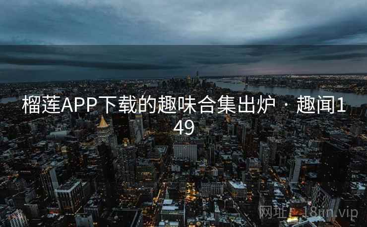 榴莲APP下载的趣味合集出炉 · 趣闻149 第1张 榴莲APP下载的趣味合集出炉 · 趣闻149 第1张