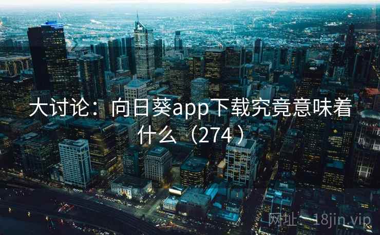 大讨论:向日葵app下载究竟意味着什么(274 )