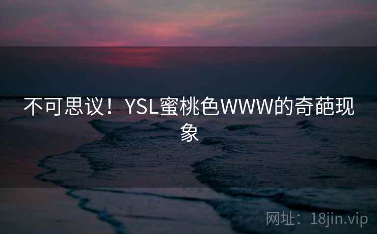 不可思议!YSL蜜桃色WWW的奇葩现象
