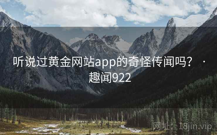 听说过黄金网站app的奇怪传闻吗？ · 趣闻922