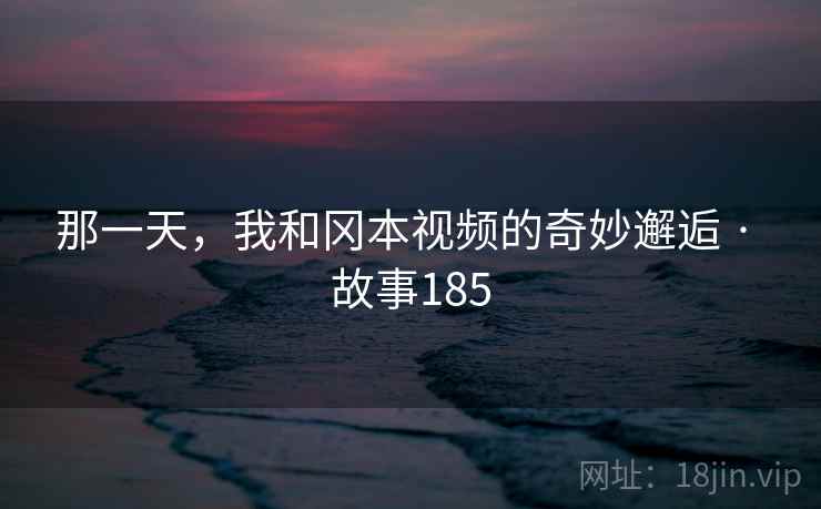 那一天,我和冈本视频的奇妙邂逅 · 故事185