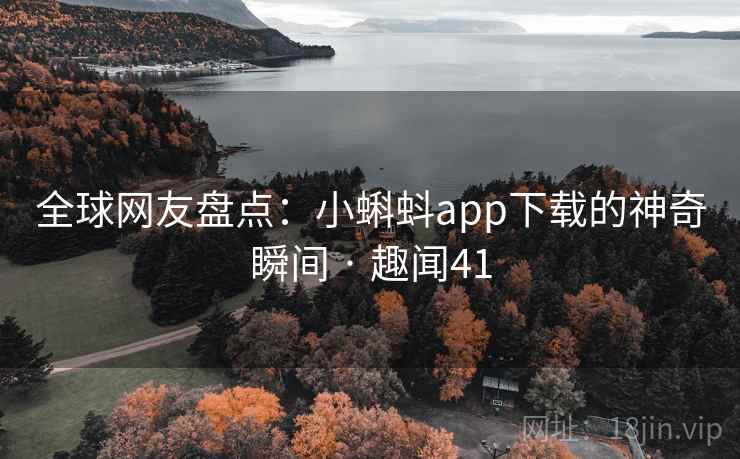 全球网友盘点:小蝌蚪app下载的神奇瞬间 · 趣闻41