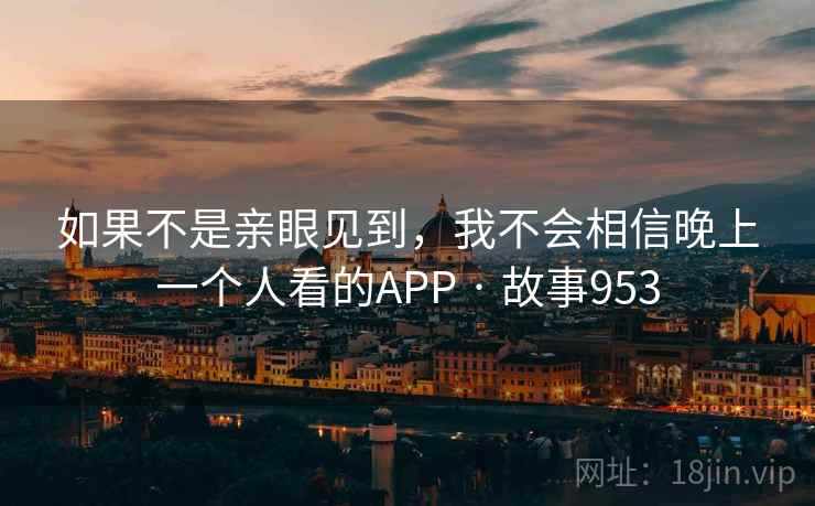 如果不是亲眼见到，我不会相信晚上一个人看的APP · 故事953