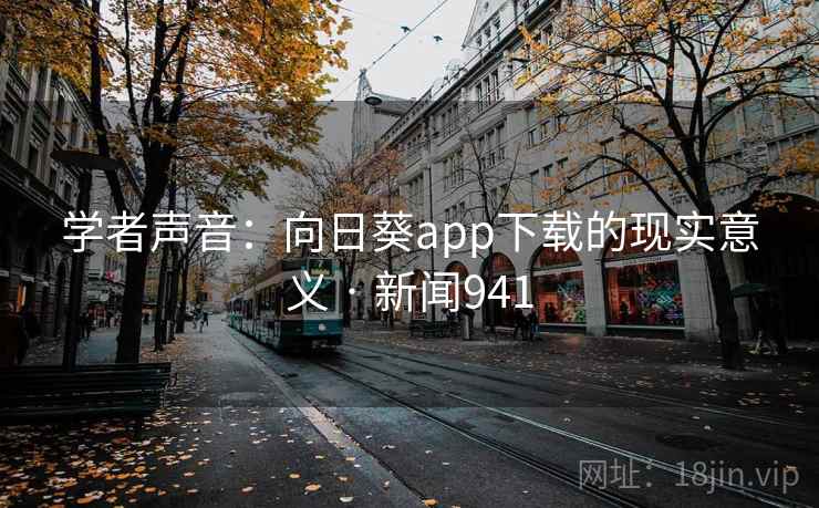 学者声音:向日葵app下载的现实意义 · 新闻941