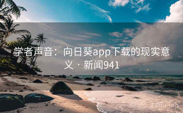 学者声音：向日葵app下载的现实意义 · 新闻941