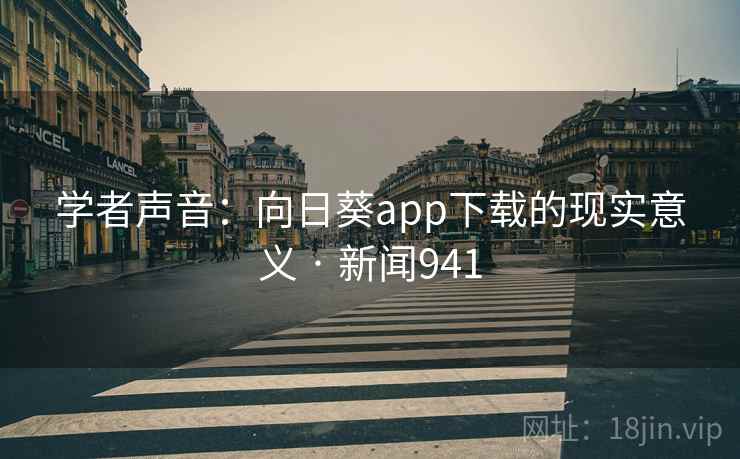 学者声音:向日葵app下载的现实意义 · 新闻941