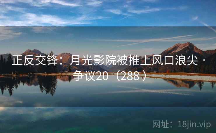 正反交锋：月光影院被推上风口浪尖 · 争议20（288 ）